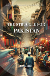 The Struggle for Pakistan: A Muslim Homeland and Global Politics